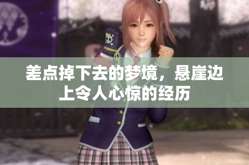 差点掉下去的梦境，悬崖边上令人心惊的经历