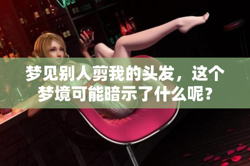 梦见别人剪我的头发，这个梦境可能暗示了什么呢？