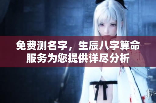 免费测名字，生辰八字算命服务为您提供详尽分析