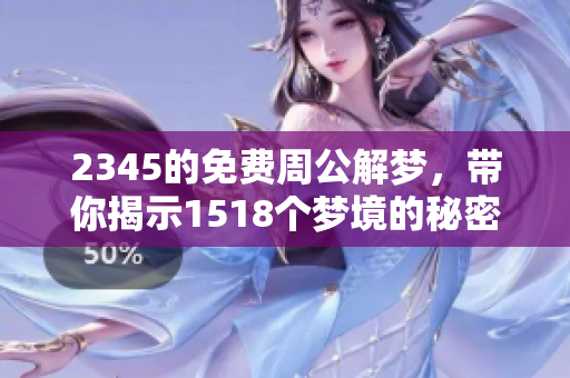 2345的免费周公解梦，带你揭示1518个梦境的秘密与含义