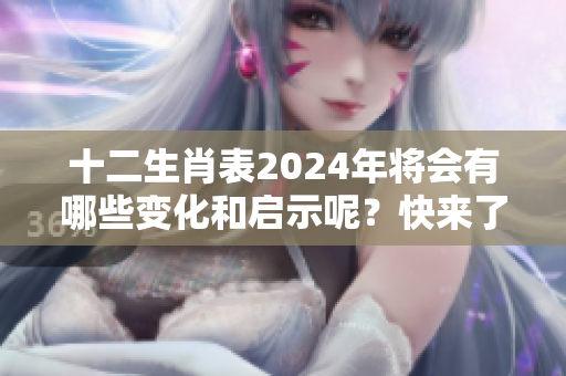 十二生肖表2024年将会有哪些变化和启示呢？快来了解一下吧！
