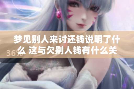 梦见别人来讨还钱说明了什么 这与欠别人钱有什么关系呢