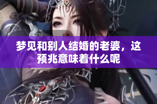 梦见和别人结婚的老婆，这预兆意味着什么呢