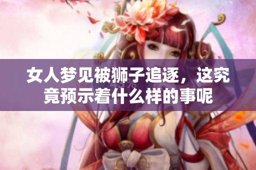 女人梦见被狮子追逐，这究竟预示着什么样的事呢