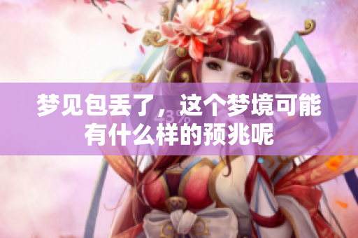 梦见包丢了，这个梦境可能有什么样的预兆呢