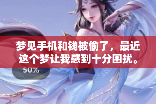 梦见手机和钱被偷了，最近这个梦让我感到十分困扰。