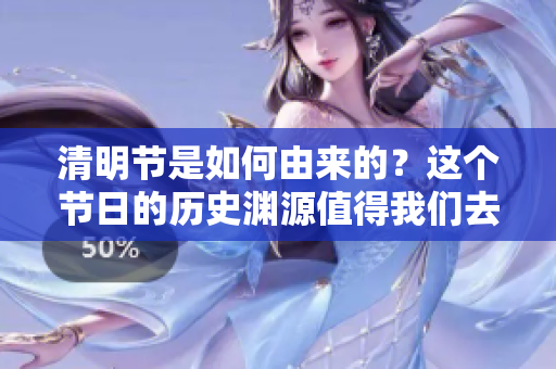 清明节是如何由来的？这个节日的历史渊源值得我们去探究。