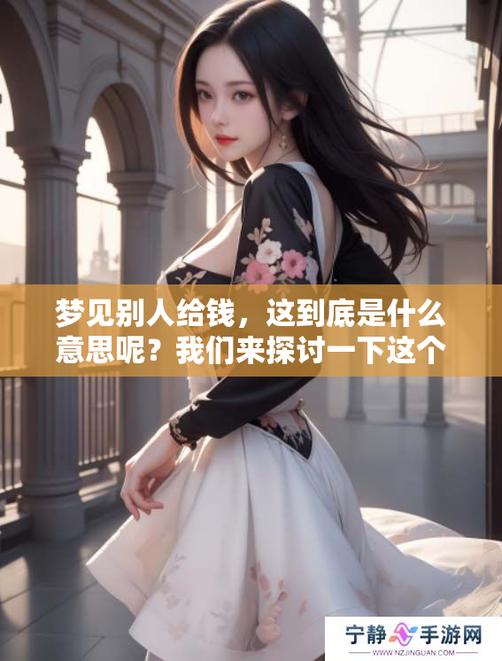 梦见别人给钱，这到底是什么意思呢？我们来探讨一下这个梦境的含义。