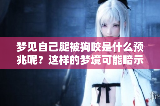梦见自己腿被狗咬是什么预兆呢？这样的梦境可能暗示了什么呢？