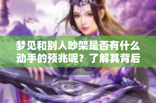 梦见和别人吵架是否有什么动手的预兆呢？了解其背后可能的含义