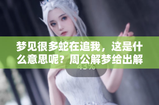 梦见很多蛇在追我，这是什么意思呢？周公解梦给出解答。