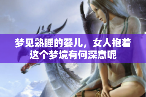梦见熟睡的婴儿，女人抱着这个梦境有何深意呢