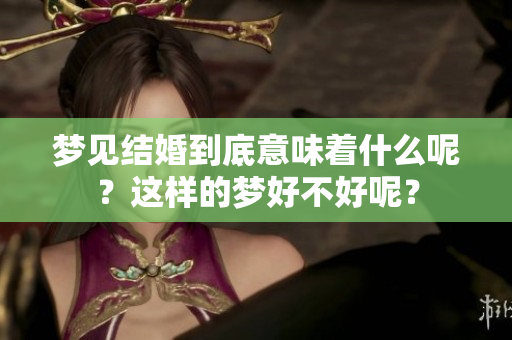 梦见结婚到底意味着什么呢？这样的梦好不好呢？