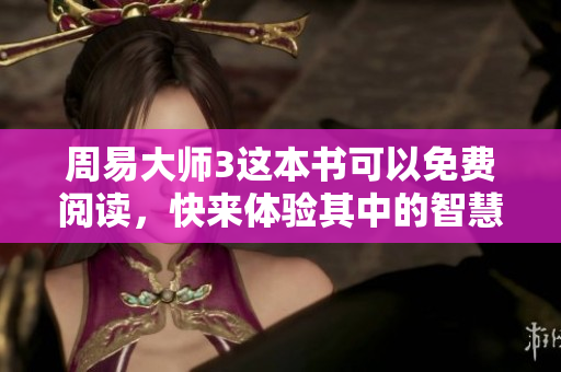 周易**3这本书可以免费阅读，快来体验其中的智慧吧