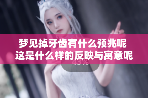 梦见掉牙齿有什么预兆呢 这是什么样的反映与寓意呢