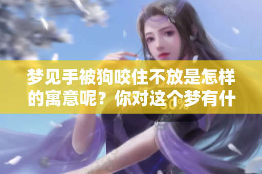 梦见手被狗咬住不放是怎样的寓意呢？你对这个梦有什么看法？