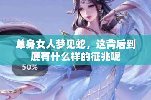 单身女人梦见蛇，这背后到底有什么样的征兆呢