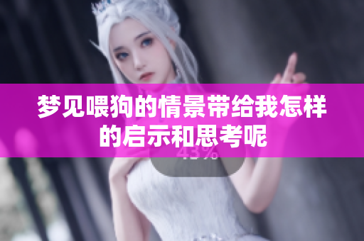 梦见喂狗的情景带给我怎样的启示和思考呢