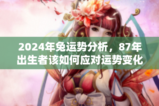 2024年兔运势分析，87年出生者该如何应对运势变化