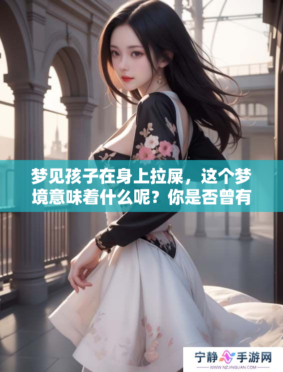 梦见孩子在身上拉屎，这个梦境意味着什么呢？你是否曾有过这样的梦？