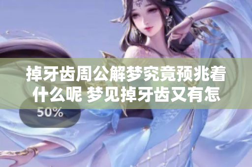 掉牙齿周公解梦究竟预兆着什么呢 梦见掉牙齿又有怎样的含义