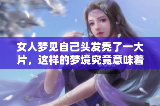 女人梦见自己头发秃了一大片，这样的梦境究竟意味着什么呢