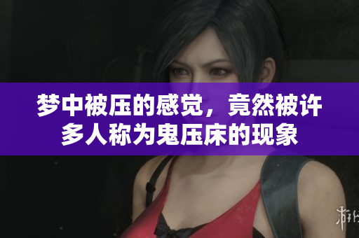 梦中被压的感觉，竟然被许多人称为鬼压床的现象