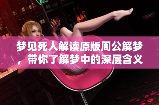 梦见死人解读原版周公解梦，带你了解梦中的深层含义