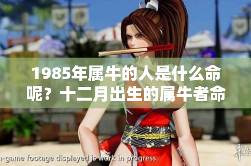1985年属牛的人是什么命呢？十二月出生的属牛者命运解析