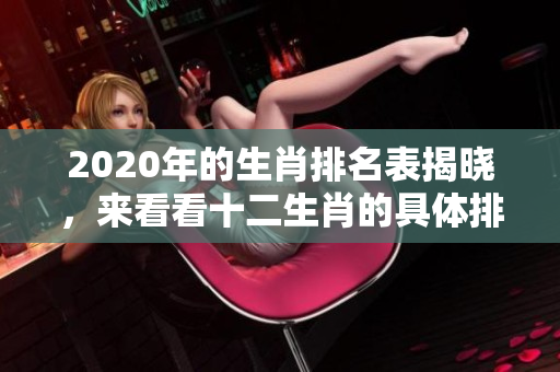 2020年的生肖排名表揭晓，来看看十二生肖的具体排行情况吧