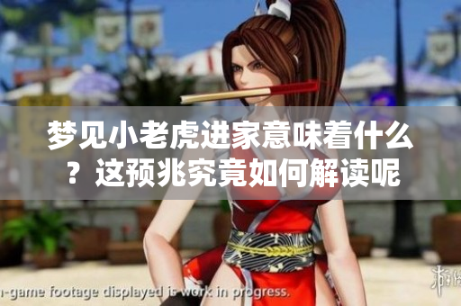 梦见小老虎进家意味着什么？这预兆究竟如何解读呢
