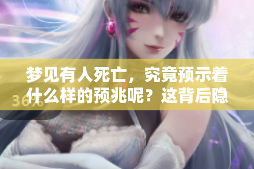 梦见有人死亡，究竟预示着什么样的预兆呢？这背后隐藏了哪些深意？