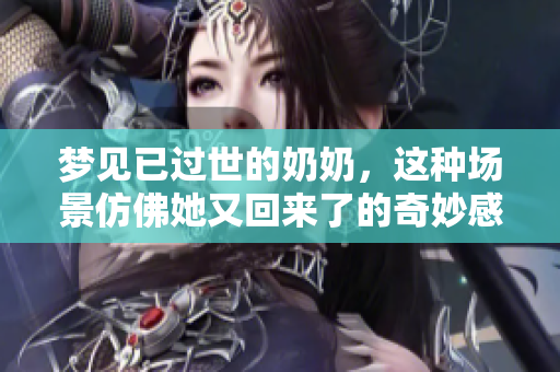 梦见已过世的奶奶，这种场景仿佛她又回来了的奇妙感受