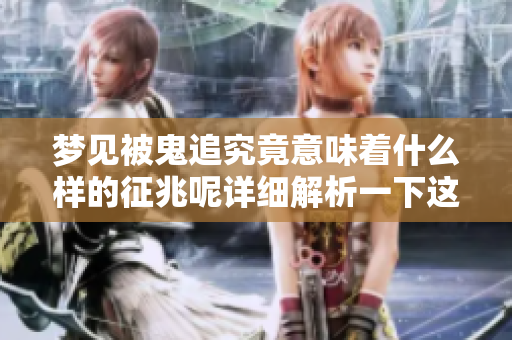 梦见被鬼追究竟意味着什么样的征兆呢详细解析一下这个梦境
