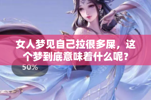 女人梦见自己拉很多屎，这个梦到底意味着什么呢？