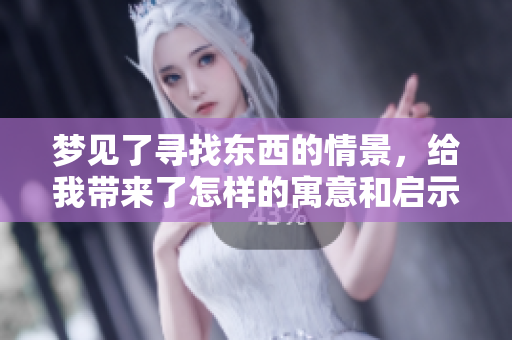梦见了寻找东西的情景，给我带来了怎样的寓意和启示呢