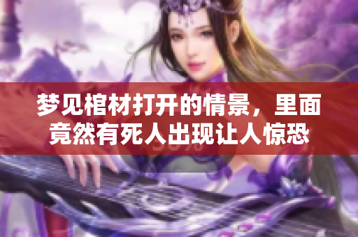 梦见棺材打开的情景，里面竟然有死人出现让人惊恐