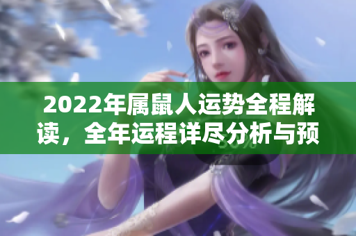 2022年属鼠人运势全程解读，全年运程详尽分析与预测