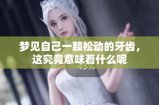梦见自己一颗松动的牙齿，这究竟意味着什么呢