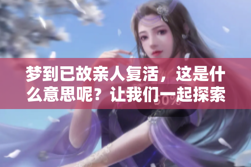 梦到已故亲人复活，这是什么意思呢？让我们一起探索梦境的深意。