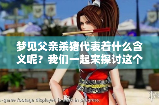 梦见父亲杀猪代表着什么含义呢？我们一起来探讨这个梦境的深层解读。