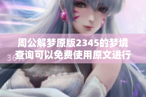 周公解梦原版2345的梦境查询可以免费使用原文进行了解和分析
