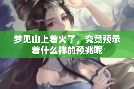 梦见山上着火了，究竟预示着什么样的预兆呢