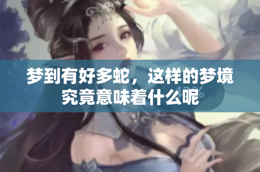 梦到有好多蛇，这样的梦境究竟意味着什么呢