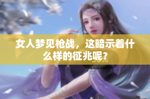 女人梦见枪战，这暗示着什么样的征兆呢？