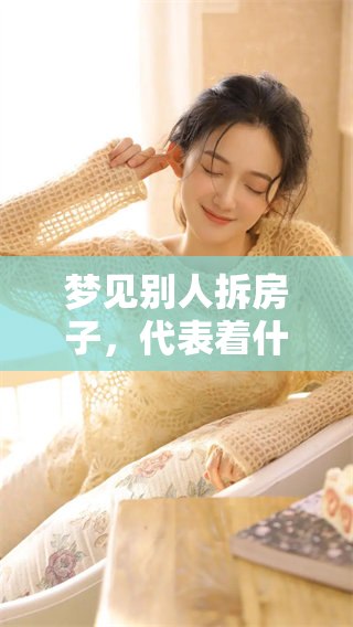 梦见别人拆房子，代表着什么样的预兆呢？这梦境背后隐藏了哪些深意呢？