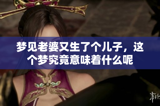 梦见老婆又生了个儿子，这个梦究竟意味着什么呢