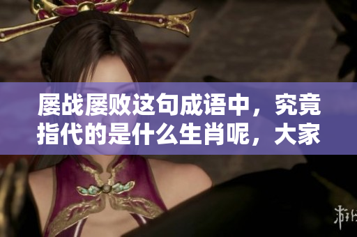 屡战屡败这句成语中，究竟指代的是什么生肖呢，大家来猜猜吧！