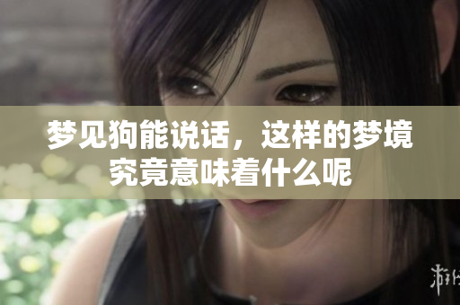 梦见狗能说话，这样的梦境究竟意味着什么呢