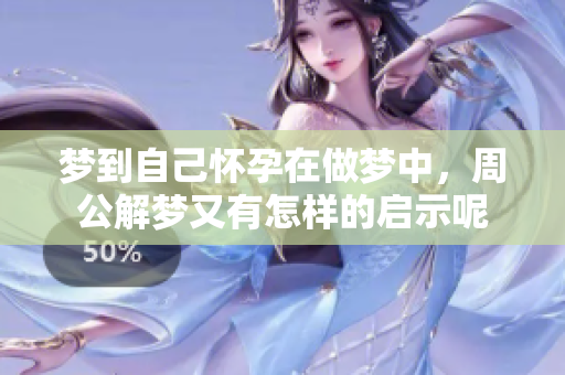 梦到自己怀孕在做梦中，周公解梦又有怎样的启示呢